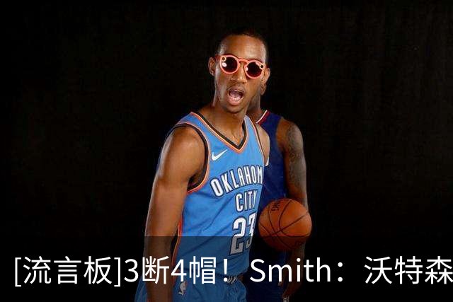 [流言板]3断4帽！Smith：沃特森今晚为骑士做出了大量关键的防守表现